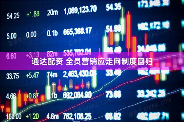 通达配资 全员营销应走向制度回归