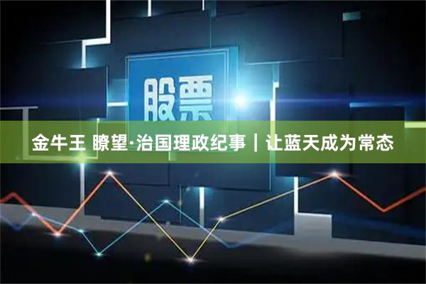 金牛王 瞭望·治国理政纪事｜让蓝天成为常态