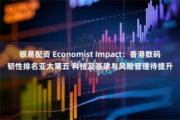 银易配资 Economist Impact：香港数码韧性排名亚太第五 科技及基建与风险管理待提升
